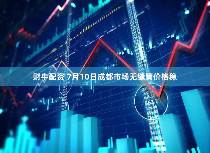 财牛配资 7月10日成都市场无缝管价格稳