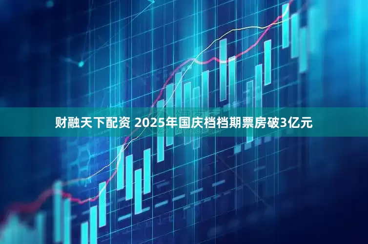 财融天下配资 2025年国庆档档期票房破3亿元